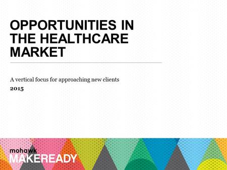 OPPORTUNITIES IN THE HEALTHCARE MARKET A vertical focus for approaching new clients 2015 1 A n I n t r o d u c ti o n t o M a k e R e a d y.