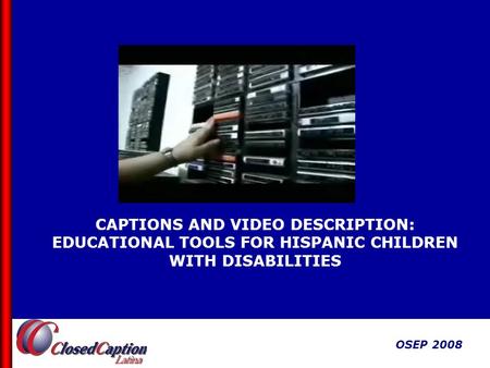 OSEP 2008 CAPTIONS AND VIDEO DESCRIPTION: EDUCATIONAL TOOLS FOR HISPANIC CHILDREN WITH DISABILITIES OSEP 2008.