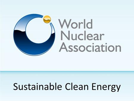 Sustainable Clean Energy. World Nuclear Association 190 Members.