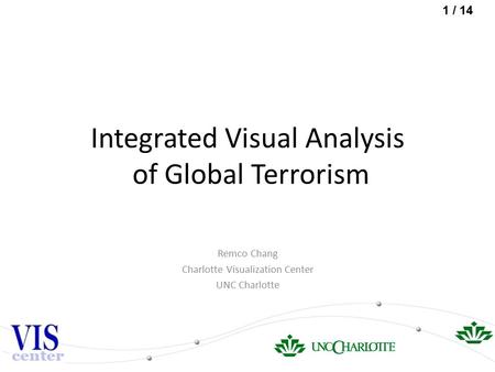 1 / 14 Integrated Visual Analysis of Global Terrorism Remco Chang Charlotte Visualization Center UNC Charlotte.