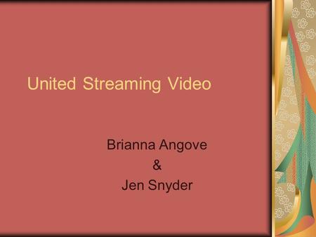 United Streaming Video Brianna Angove & Jen Snyder.