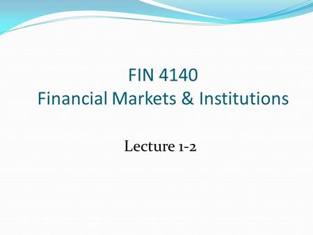 FIN 4140 Financial Markets & Institutions Lecture 1-2.