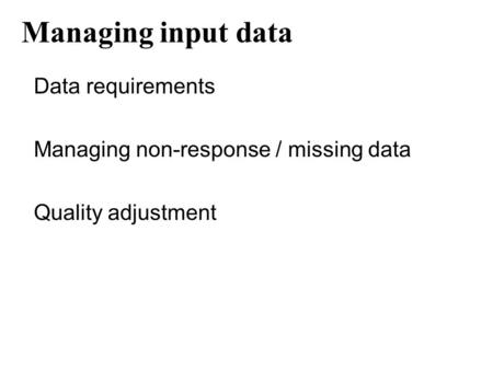 Managing input data Data requirements Managing non-response / missing data Quality adjustment.