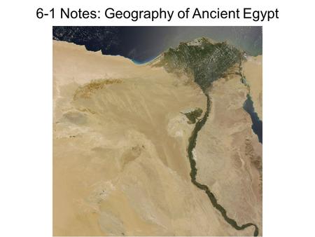 6-1 Notes: Geography of Ancient Egypt. The Nile River The Nile River is the world’s longest river (4,130 miles long!) The Nile flows south to north, so.