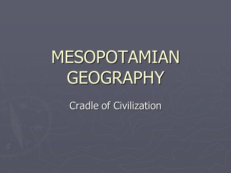 MESOPOTAMIAN GEOGRAPHY Cradle of Civilization. Location  Ancient Mesopotamia lay in what we know today as Iraq, northeast Syria and part of south east.