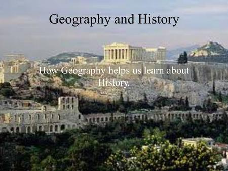 Geography and History How Geography helps us learn about History.