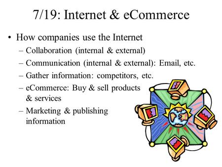 7/19: Internet & eCommerce How companies use the Internet –Collaboration (internal & external) –Communication (internal & external): Email, etc. –Gather.