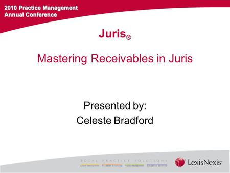 2010 Practice Management Annual Conference Mastering Receivables in Juris Presented by: Celeste Bradford Juris ®