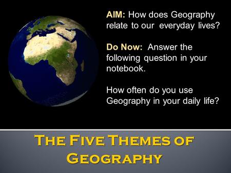 AIM: How does Geography relate to our everyday lives? Do Now: Answer the following question in your notebook. How often do you use Geography in your daily.