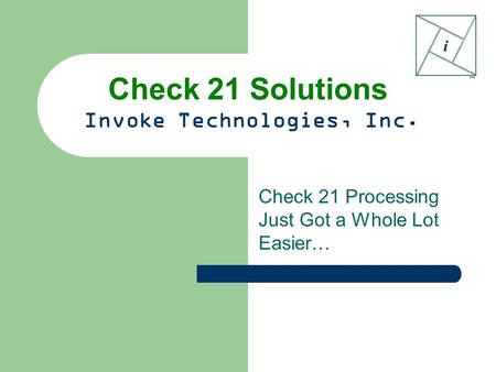 Check 21 Solutions Invoke Technologies, Inc. Check 21 Processing Just Got a Whole Lot Easier…