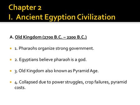 A. Old Kingdom (2700 B.C. – 2200 B.C.)  1. Pharaohs organize strong government.  2. Egyptians believe pharaoh is a god.  3. Old Kingdom also known as.