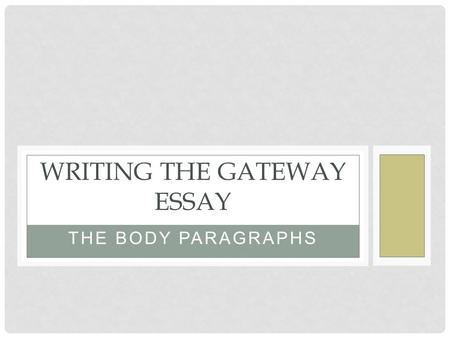 THE BODY PARAGRAPHS WRITING THE GATEWAY ESSAY. THE BODY PARAGRAPHS Address the key points of the Gateway writing prompt in the body of your essay. Let’s.