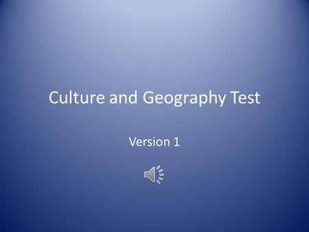 Culture and Geography Test Version 1 ____1. The clothing, language, food, music, jobs, religion, literature, and technology that a group of people share.