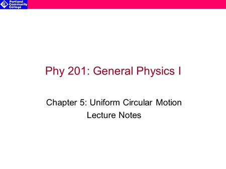 Phy 201: General Physics I Chapter 5: Uniform Circular Motion Lecture Notes.