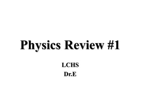 Physics Review #1 LCHS Dr.E.