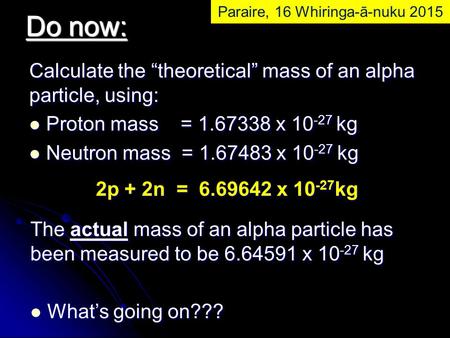 Calculate the “theoretical” mass of an alpha particle, using: Proton mass = 1.67338 x 10 -27 kg Proton mass = 1.67338 x 10 -27 kg Neutron mass = 1.67483.