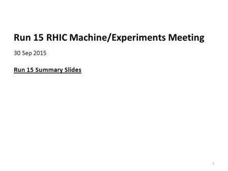 Run 15 RHIC Machine/Experiments Meeting 30 Sep 2015 Run 15 Summary Slides 1.