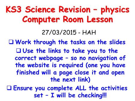 KS3 Science Revision – physics Computer Room Lesson  Work through the tasks on the slides  Use the links to take you to the correct webpage – so no navigation.