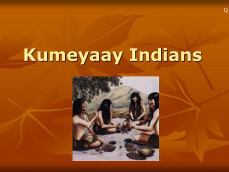 Kumeyaay Indians Q1``. Who Were the Kumeyaay? An Indian tribe from San Diego and Baja. An Indian tribe from San Diego and Baja. They lived here beginning.