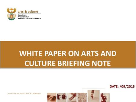 WHITE PAPER ON ARTS AND CULTURE BRIEFING NOTE DATE: /09/2015.