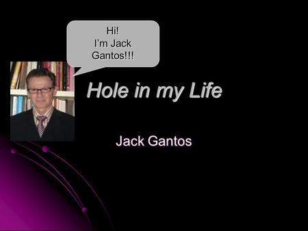 Hole in my Life Jack Gantos Hi! I’m Jack Gantos!!!