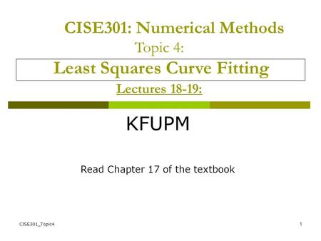 CISE301_Topic41 CISE301: Numerical Methods Topic 4: Least Squares Curve Fitting Lectures 18-19: KFUPM Read Chapter 17 of the textbook.