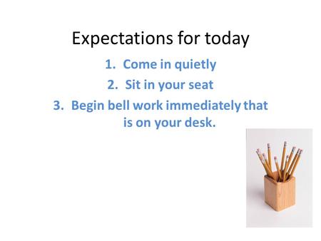 Expectations for today 1.Come in quietly 2.Sit in your seat 3.Begin bell work immediately that is on your desk.