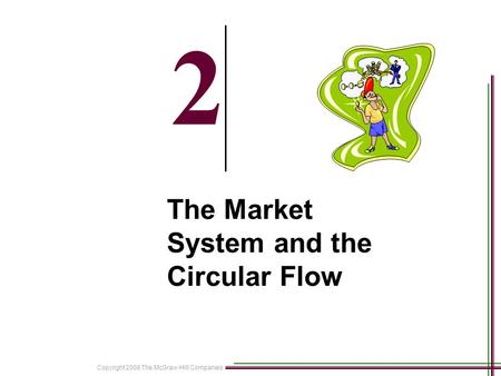 Copyright 2008 The McGraw-Hill Companies 2-1 2 The Market System and the Circular Flow.