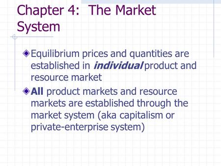 Chapter 4: The Market System Equilibrium prices and quantities are established in individual product and resource market All product markets and resource.
