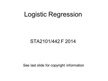Logistic Regression STA2101/442 F 2014 See last slide for copyright information.