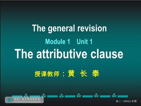 The general revision Module 1 Unit 1 The attributive clause 授课教师 ：黄 长 泰.