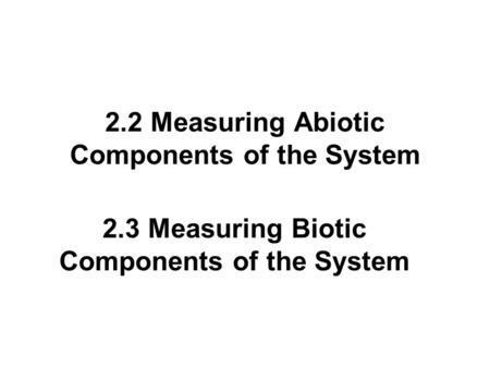 2.2 Measuring Abiotic Components of the System 2.3 Measuring Biotic Components of the System.