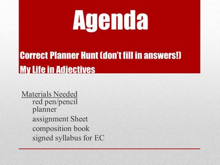 Agenda Correct Planner Hunt (don’t fill in answers!) My Life in Adjectives Materials Needed red pen/pencil planner assignment Sheet composition book signed.