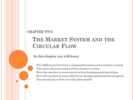 T HE M ARKET S YSTEM AND THE C IRCULAR F LOW The difference between a command system and a market system The main characteristics of the market system.