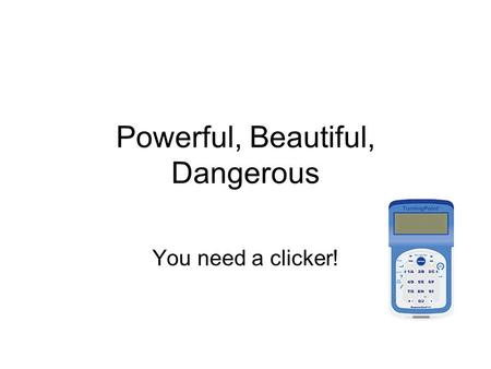 Powerful, Beautiful, Dangerous You need a clicker!