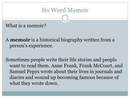 Six Word Memoir What is a memoir? A memoir is a historical biography written from a person’s experience. Sometimes people write their life stories and.