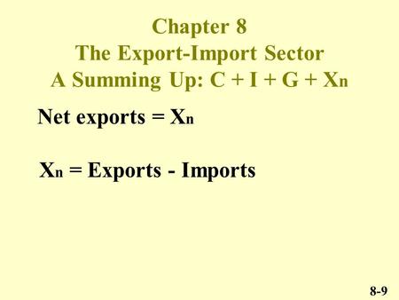 Chapter 8 The Export-Import Sector A Summing Up: C + I + G + X n 8-9 Net exports = X n X n = Exports - Imports.