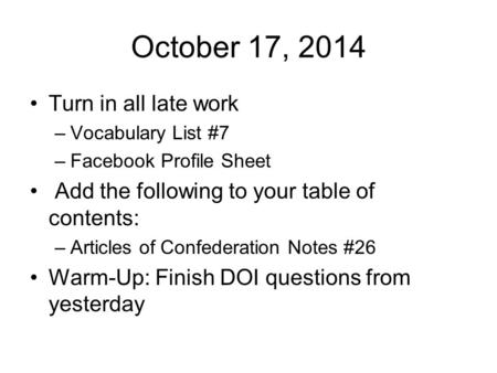 October 17, 2014 Turn in all late work –Vocabulary List #7 –Facebook Profile Sheet Add the following to your table of contents: –Articles of Confederation.