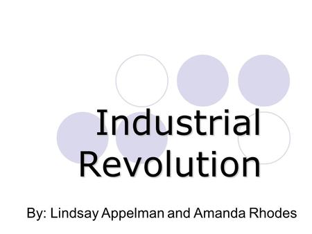 Industrial Revolution By: Lindsay Appelman and Amanda Rhodes.