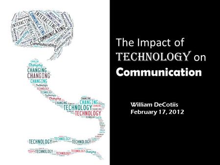 William DeCotiis February 17, 2012 The Impact of Technology on Communication.