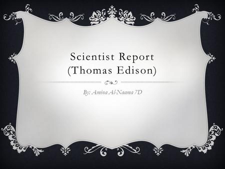 Scientist Report (Thomas Edison) By: Amina Al-Naama 7D.