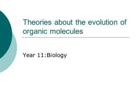 Theories about the evolution of organic molecules Year 11:Biology.