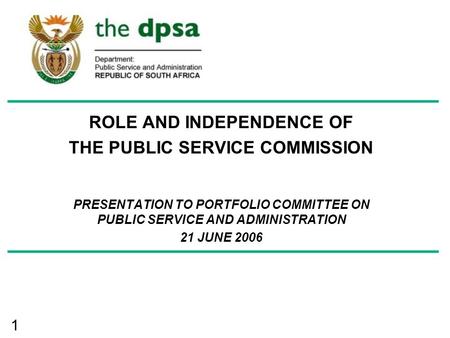 1 ROLE AND INDEPENDENCE OF THE PUBLIC SERVICE COMMISSION PRESENTATION TO PORTFOLIO COMMITTEE ON PUBLIC SERVICE AND ADMINISTRATION 21 JUNE 2006.