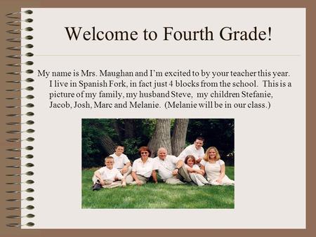 Welcome to Fourth Grade! My name is Mrs. Maughan and I’m excited to by your teacher this year. I live in Spanish Fork, in fact just 4 blocks from the school.
