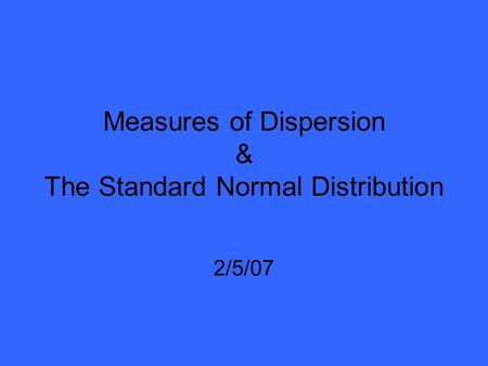 Measures of Dispersion & The Standard Normal Distribution 2/5/07.