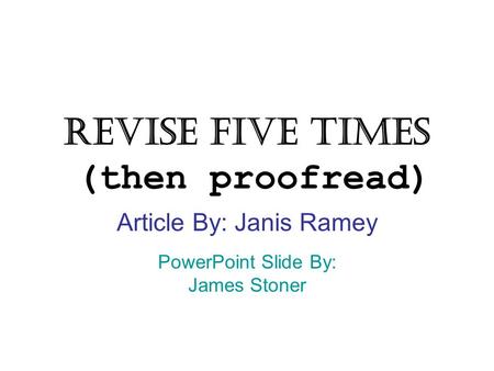 Revise Five Times (then proofread) Article By: Janis Ramey PowerPoint Slide By: James Stoner.