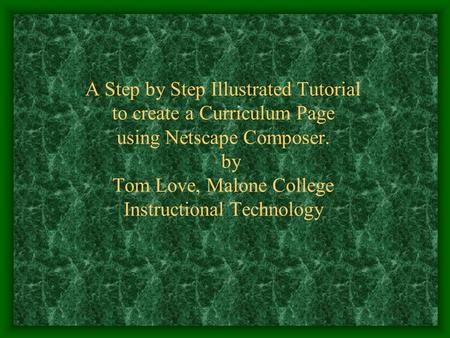 A Step by Step Illustrated Tutorial to create a Curriculum Page using Netscape Composer. by Tom Love, Malone College Instructional Technology.