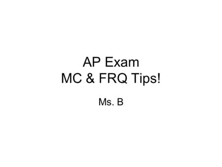 AP Exam MC & FRQ Tips! Ms. B. Exam Day: What to Bring Several sharpened No. 2 pencils (with erasers) for mc Black or dark-blue ballpoint pens for free-response.