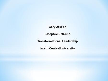 Gary Joseph JosephGED7030-1 Transformational Leadership North Central University.