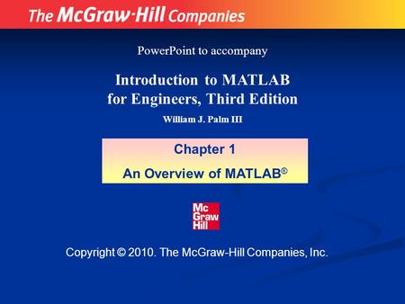 Copyright © 2010. The McGraw-Hill Companies, Inc. Introduction to MATLAB for Engineers, Third Edition William J. Palm III Chapter 1 An Overview of MATLAB.
